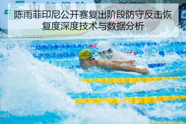 陈雨菲印尼公开赛复出阶段防守反击恢复度深度技术与数据分析