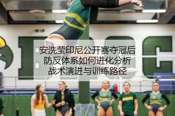 安洗莹印尼公开赛夺冠后 防反体系如何进化分析 战术演进与训练路径